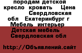 породам детской кресло- кровать. › Цена ­ 5 500 - Свердловская обл., Екатеринбург г. Мебель, интерьер » Детская мебель   . Свердловская обл.